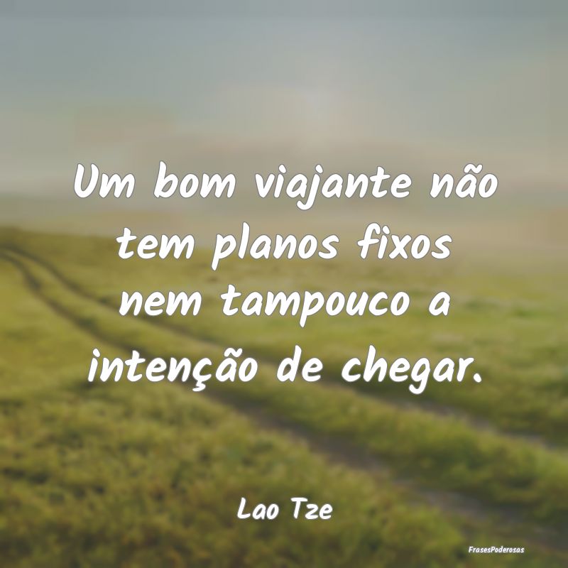 Um bom viajante não tem planos fixos nem tampouco...