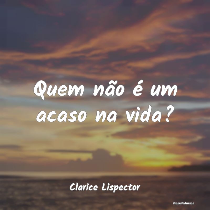 Quem não é um acaso na vida?...