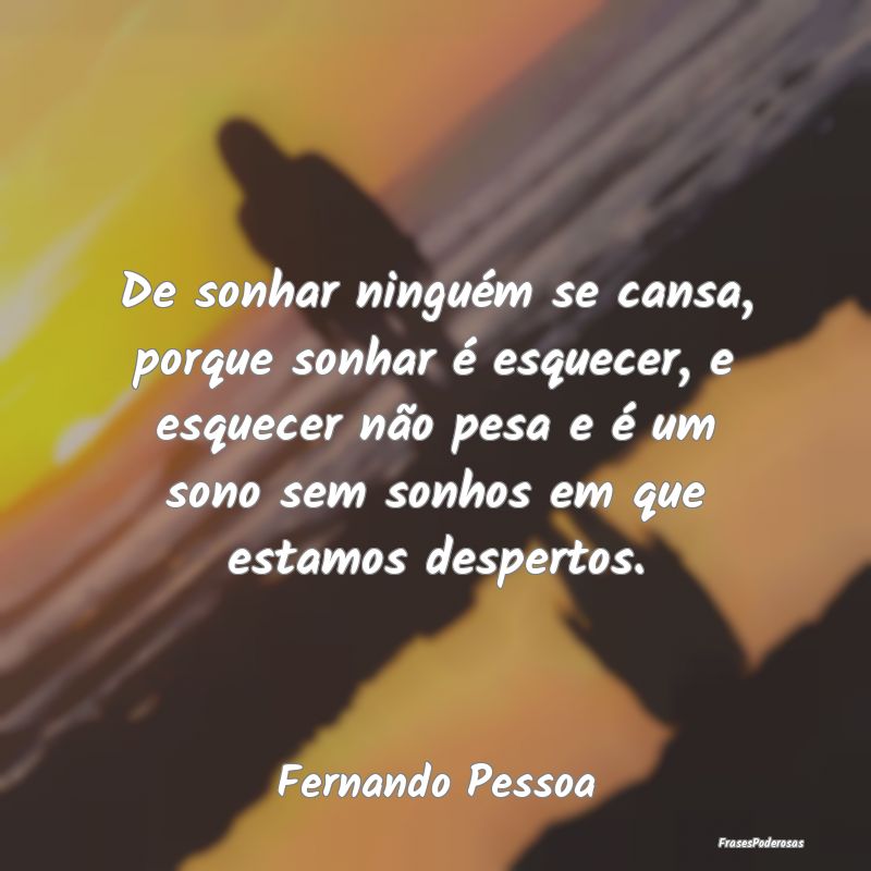 De sonhar ninguém se cansa, porque sonhar é esqu... De sonhar ninguém se cansa, porque sonhar é esqu...