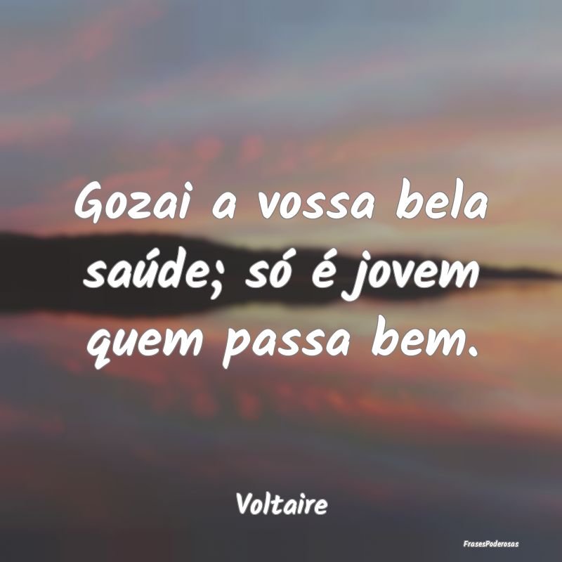 Gozai a vossa bela saúde; só é jovem quem passa...