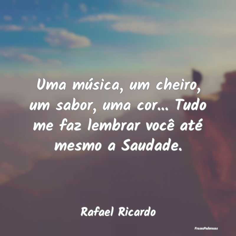 Uma música, um cheiro, um sabor, uma cor... Tudo ...