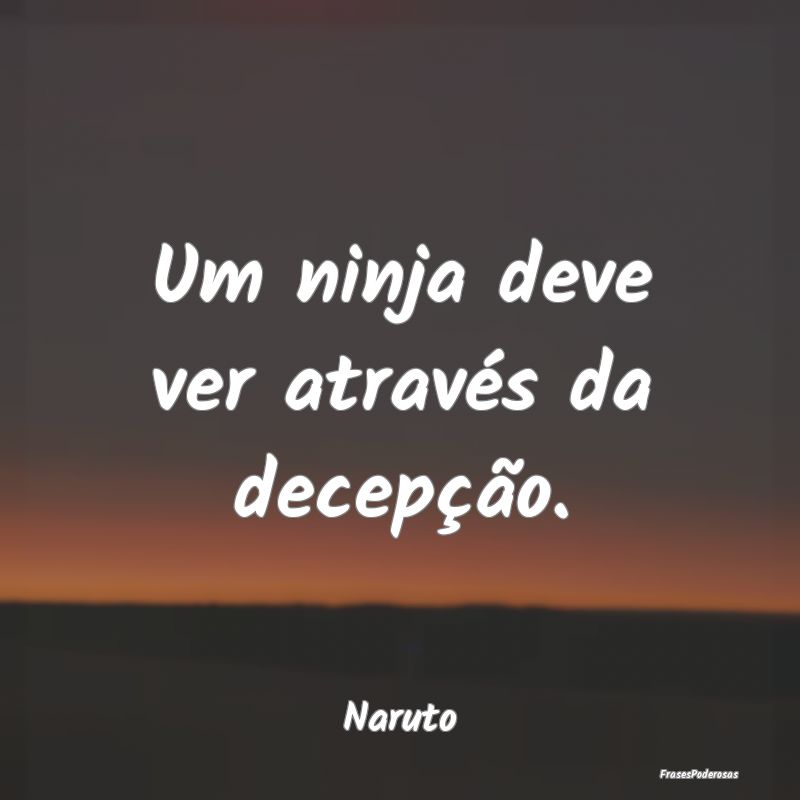Um ninja deve ver através da decepção....