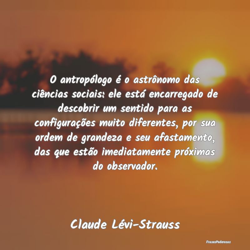 O antropólogo é o astrônomo das ciências socia... O antropólogo é o astrônomo das ciências socia...