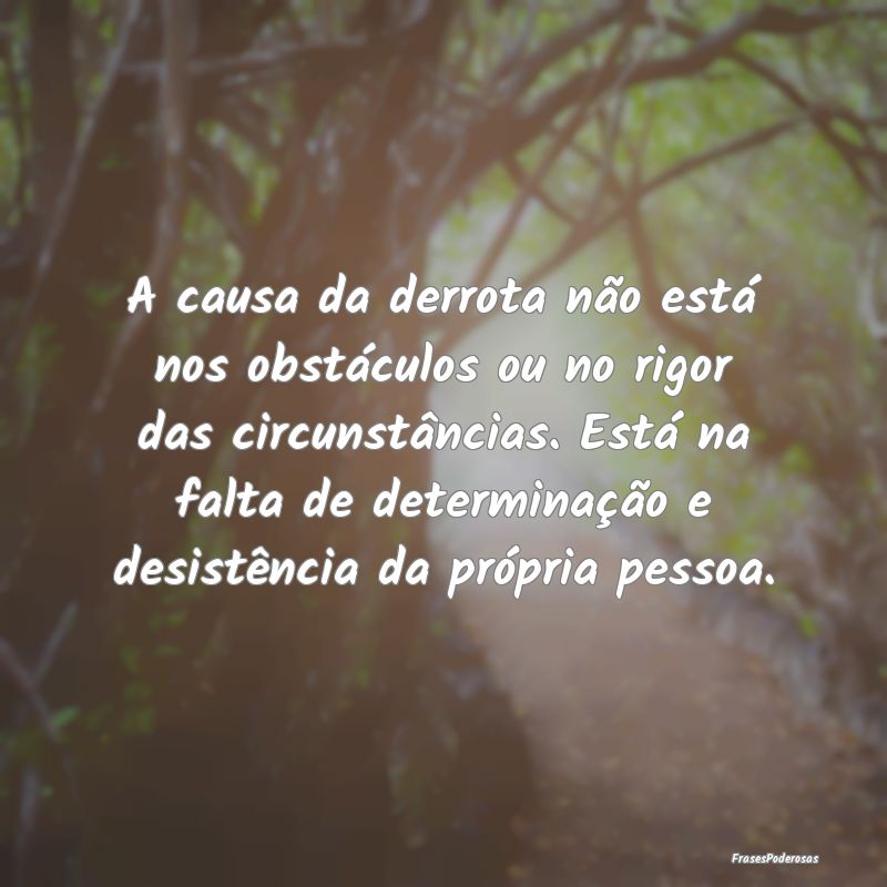 A causa da derrota não está nos obstáculos ou n... A causa da derrota não está nos obstáculos ou n...