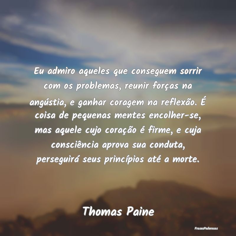 Eu admiro aqueles que conseguem sorrir com os prob... Eu admiro aqueles que conseguem sorrir com os prob...
