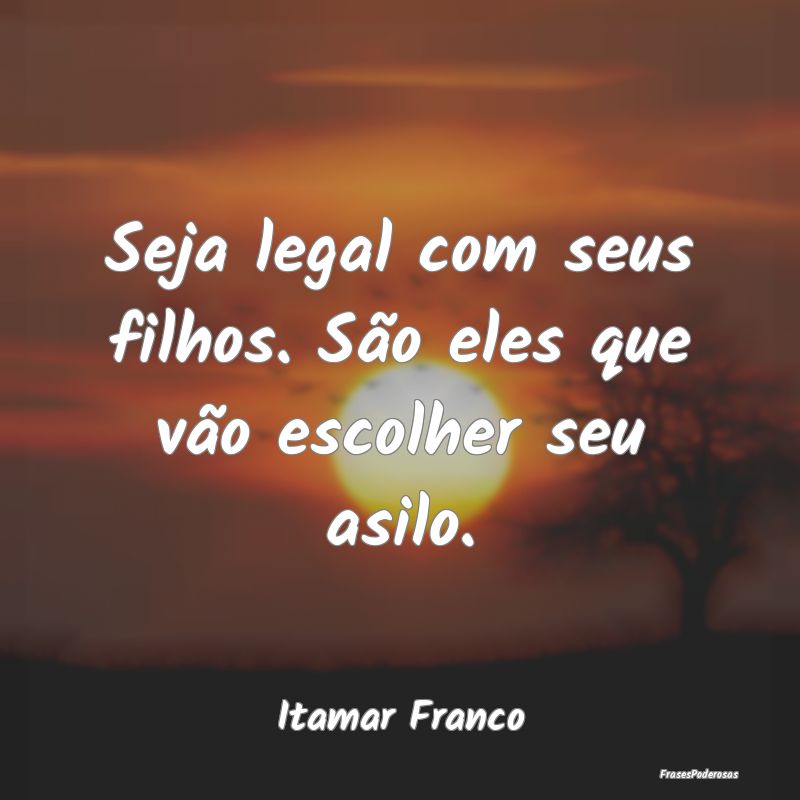 Seja legal com seus filhos. São eles que vão esc...