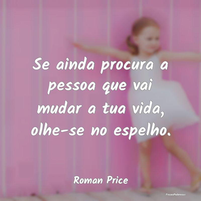 Se ainda procura a pessoa que vai mudar a tua vida...