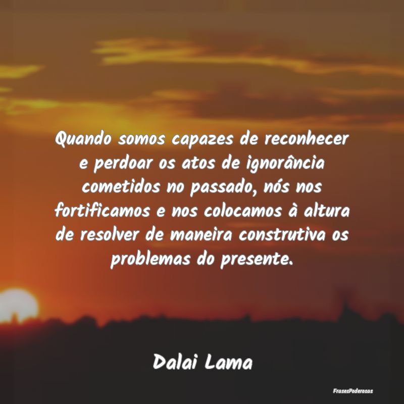 Quando somos capazes de reconhecer e perdoar os at... Quando somos capazes de reconhecer e perdoar os at...