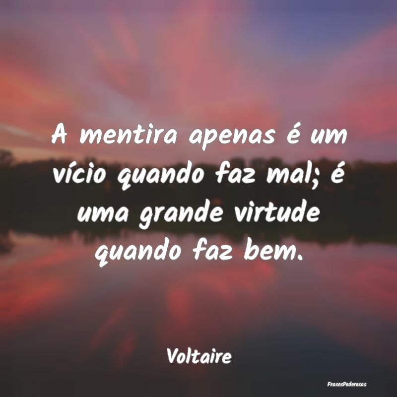A mentira apenas é um vício quando faz mal; é u...