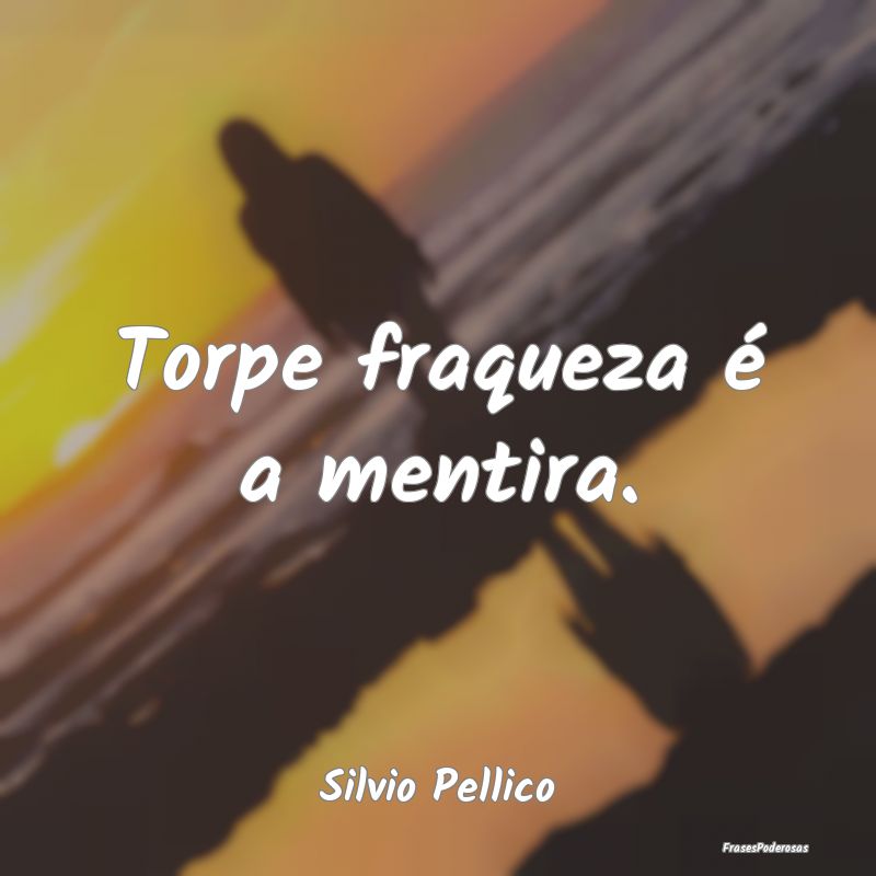 Torpe fraqueza é a mentira....