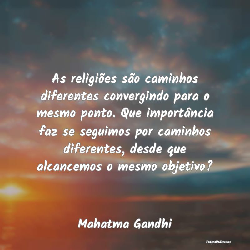 As religiões são caminhos diferentes convergindo... As religiões são caminhos diferentes convergindo...