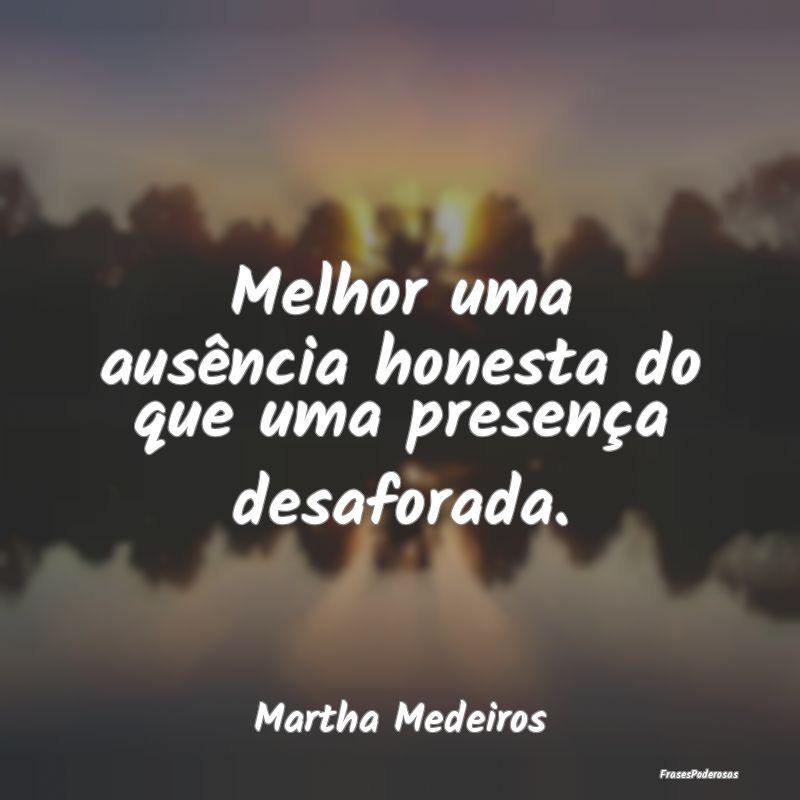 Melhor uma ausência honesta do que uma presença ...