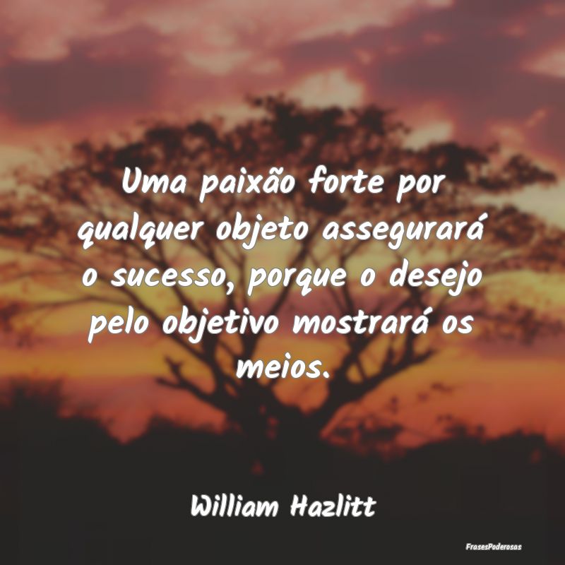 Uma paixão forte por qualquer objeto assegurará ... Uma paixão forte por qualquer objeto assegurará ...