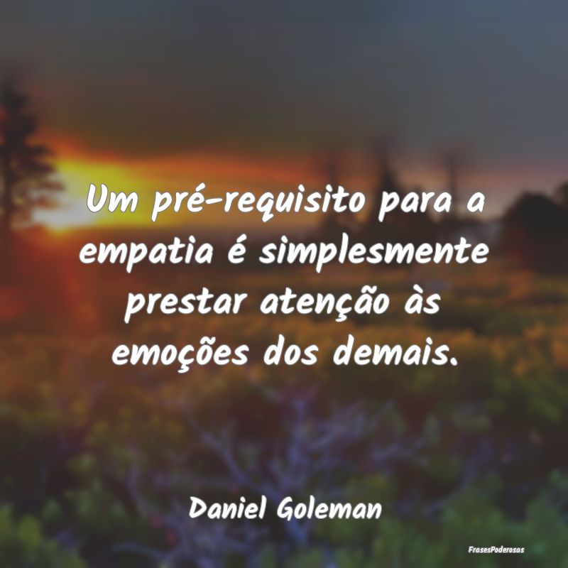 Um pré-requisito para a empatia é simplesmente p...