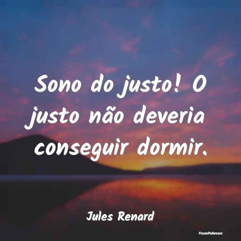 Sono do justo! O justo não deveria conseguir dorm...