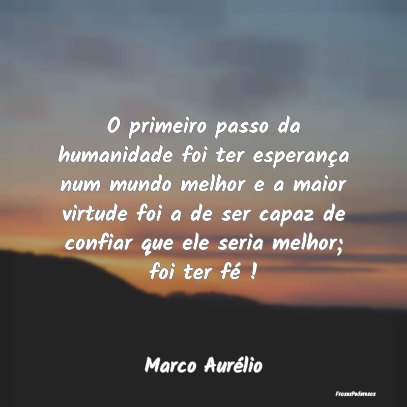 O primeiro passo da humanidade foi ter esperança ... O primeiro passo da humanidade foi ter esperança ...