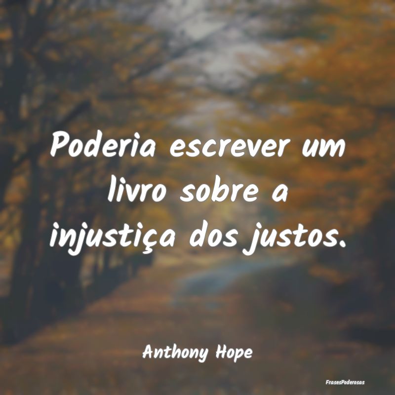 Poderia escrever um livro sobre a injustiça dos j...
