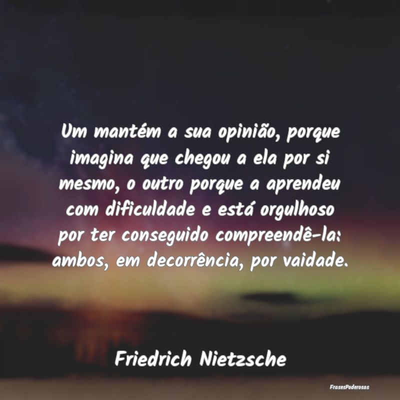 Um mantém a sua opinião, porque imagina que cheg... Um mantém a sua opinião, porque imagina que cheg...