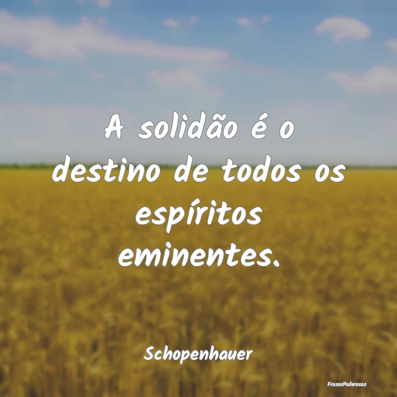 A solidão é o destino de todos os espíritos emi...