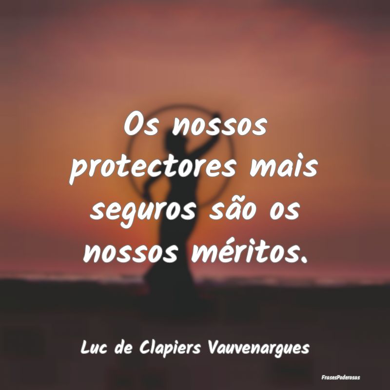 Frases de Mérito - Os nossos protectores mais seguros são os nossos ...