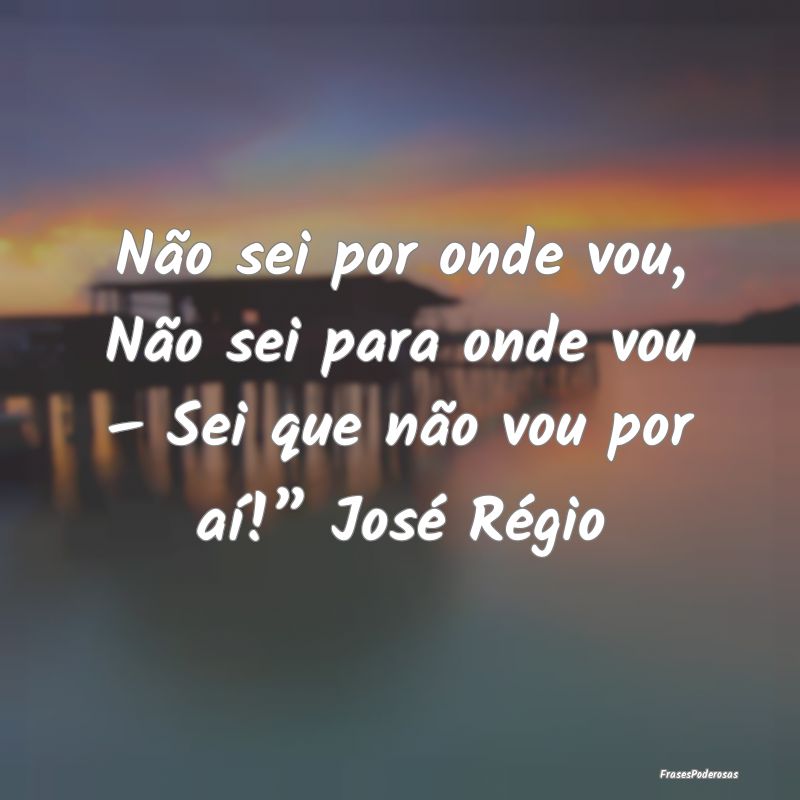 Não sei por onde vou, Não sei para onde vou – ...
