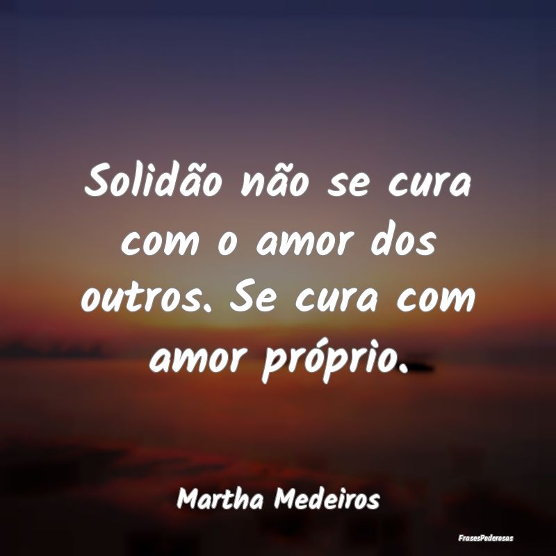 Solidão não se cura com o amor dos outros. Se cu...
