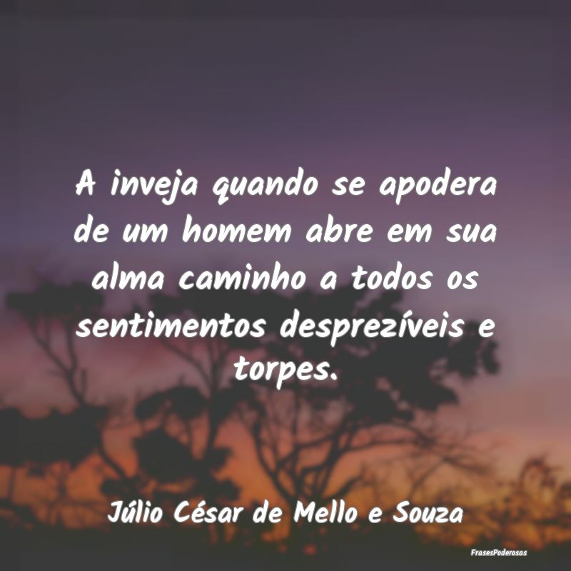 A inveja quando se apodera de um homem abre em sua... A inveja quando se apodera de um homem abre em sua...