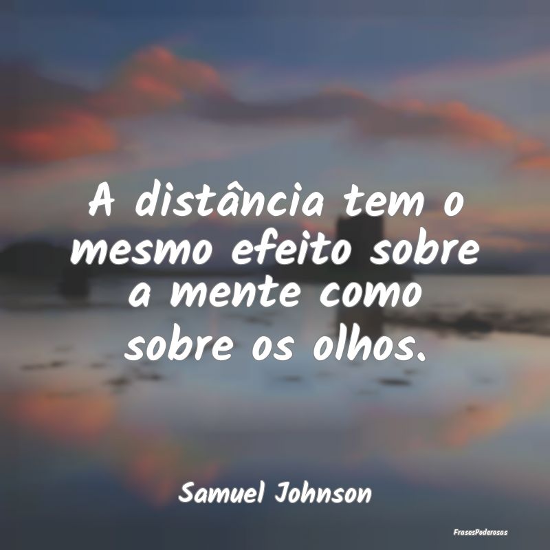 A distância tem o mesmo efeito sobre a mente como...