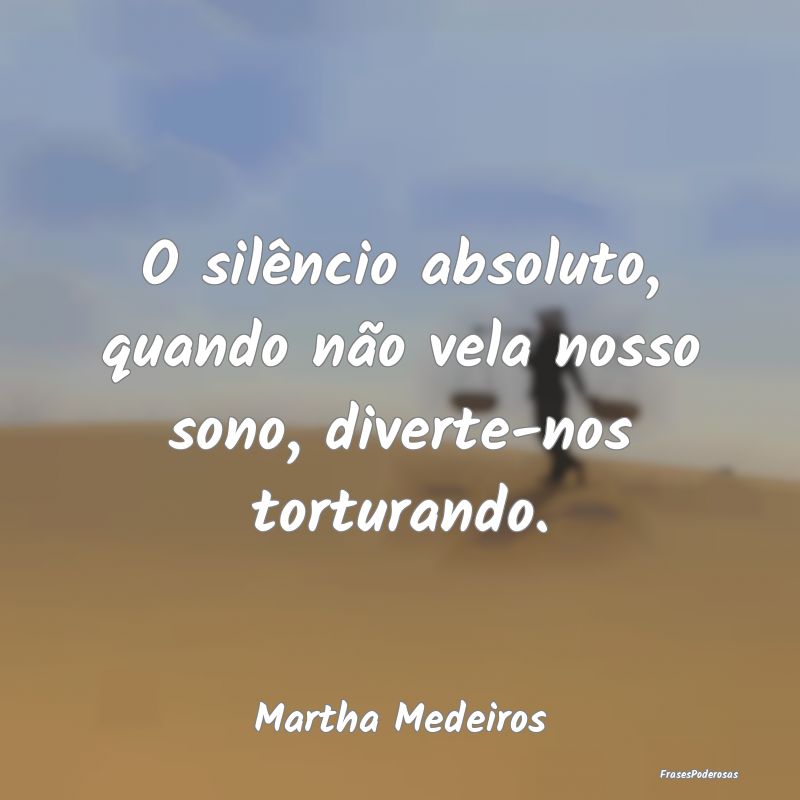 O silêncio absoluto, quando não vela nosso sono,...