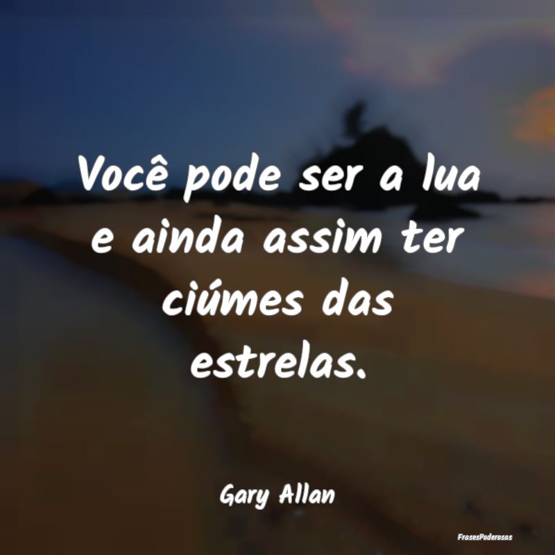 Frases de Ciumes - Você pode ser a lua e ainda assim ter ciúmes das...