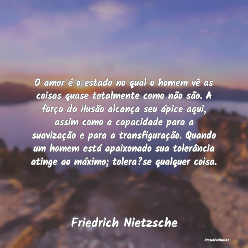 O amor é o estado no qual o homem vê as coisas q... O amor é o estado no qual o homem vê as coisas q...