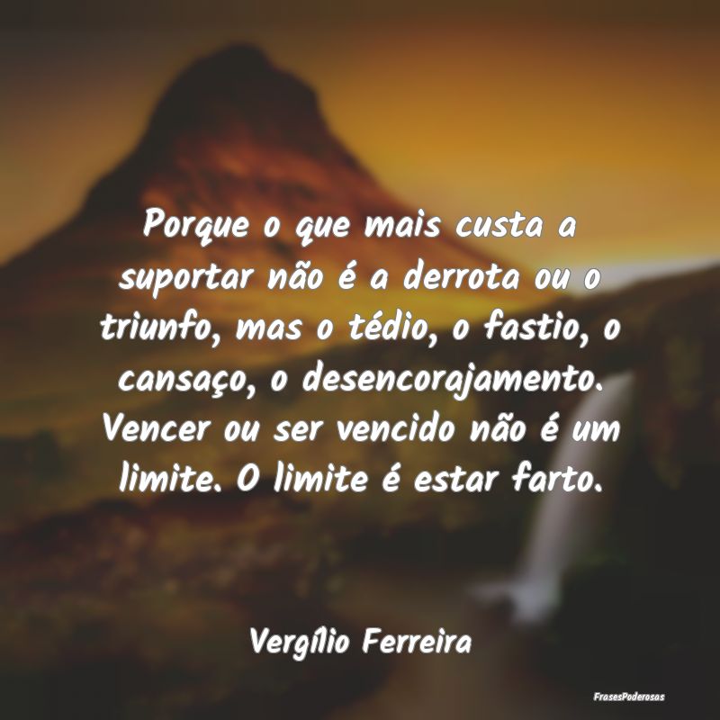 Porque o que mais custa a suportar não é a derro... Porque o que mais custa a suportar não é a derro...