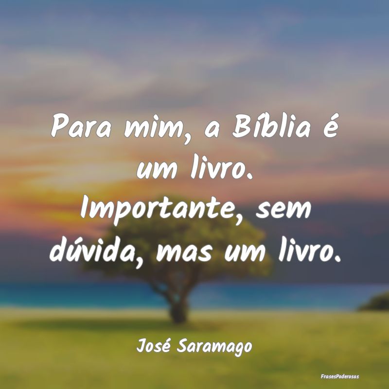 Para mim, a Bíblia é um livro. Importante, sem d...