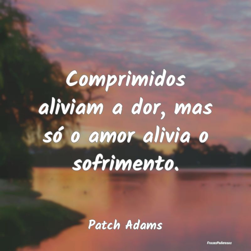 Comprimidos aliviam a dor, mas só o amor alivia o...