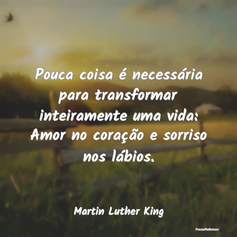 Pouca coisa é necessária para transformar inteir... Pouca coisa é necessária para transformar inteir...