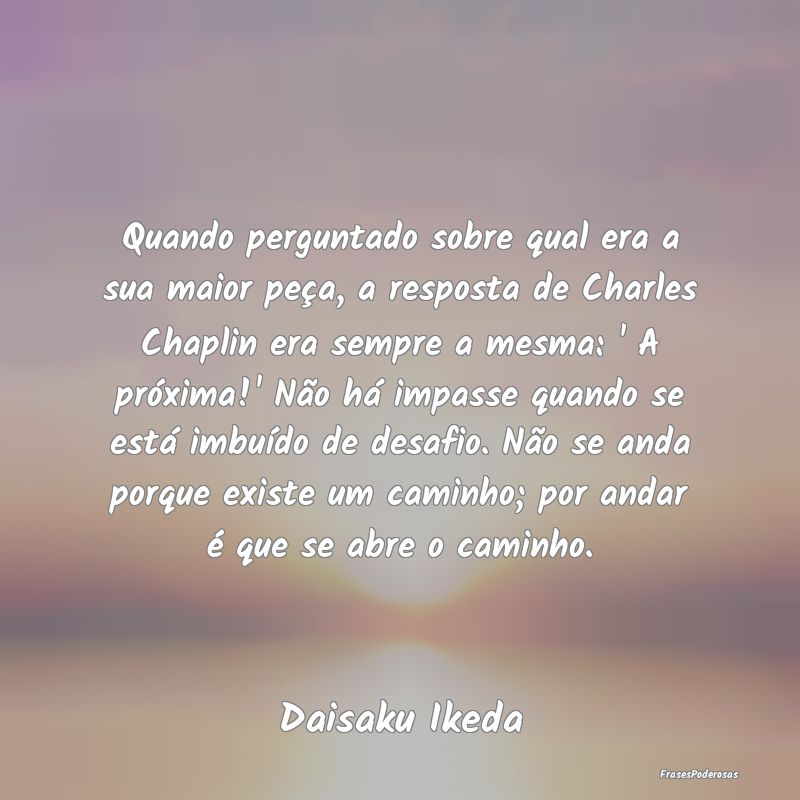 Quando perguntado sobre qual era a sua maior peça... Quando perguntado sobre qual era a sua maior peça...