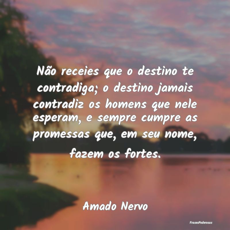 Não receies que o destino te contradiga; o destin... Não receies que o destino te contradiga; o destin...
