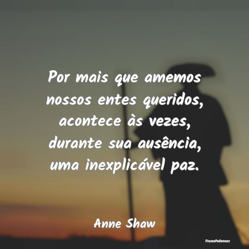 Por mais que amemos nossos entes queridos, acontec... Por mais que amemos nossos entes queridos, acontec...