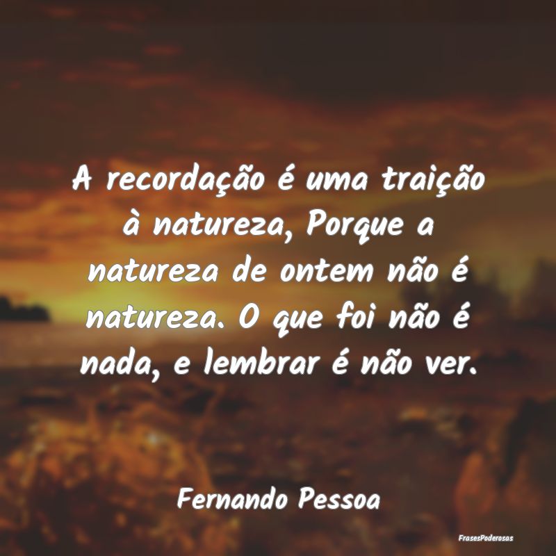 A recordação é uma traição à natureza, Porqu... A recordação é uma traição à natureza, Porqu...