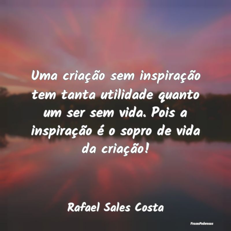 Uma criação sem inspiração tem tanta utilidade... Uma criação sem inspiração tem tanta utilidade...
