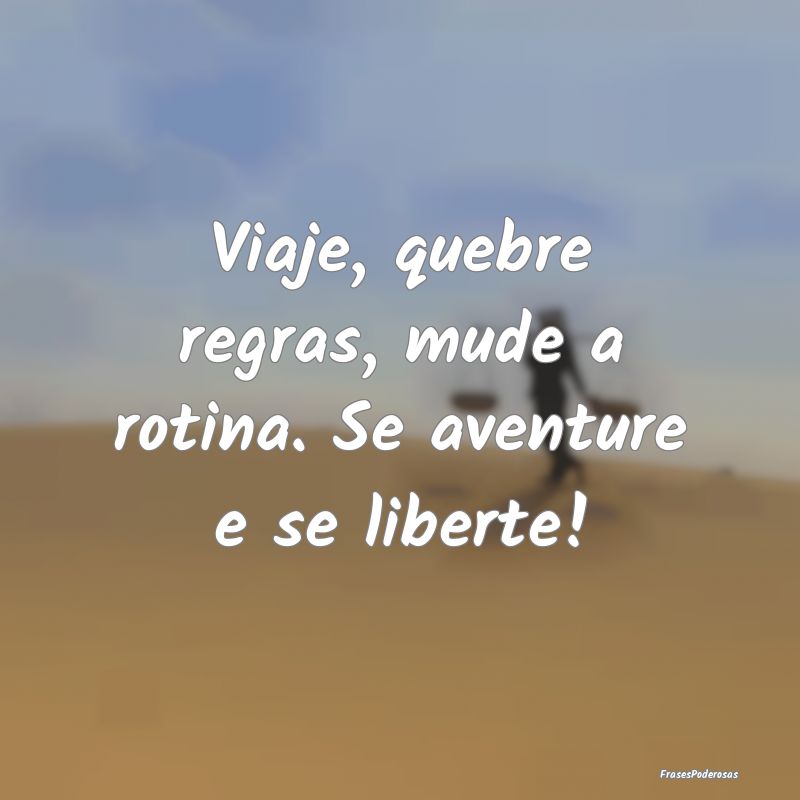 Frases de Aventura - Viaje, quebre regras, mude a rotina. Se aventure e...