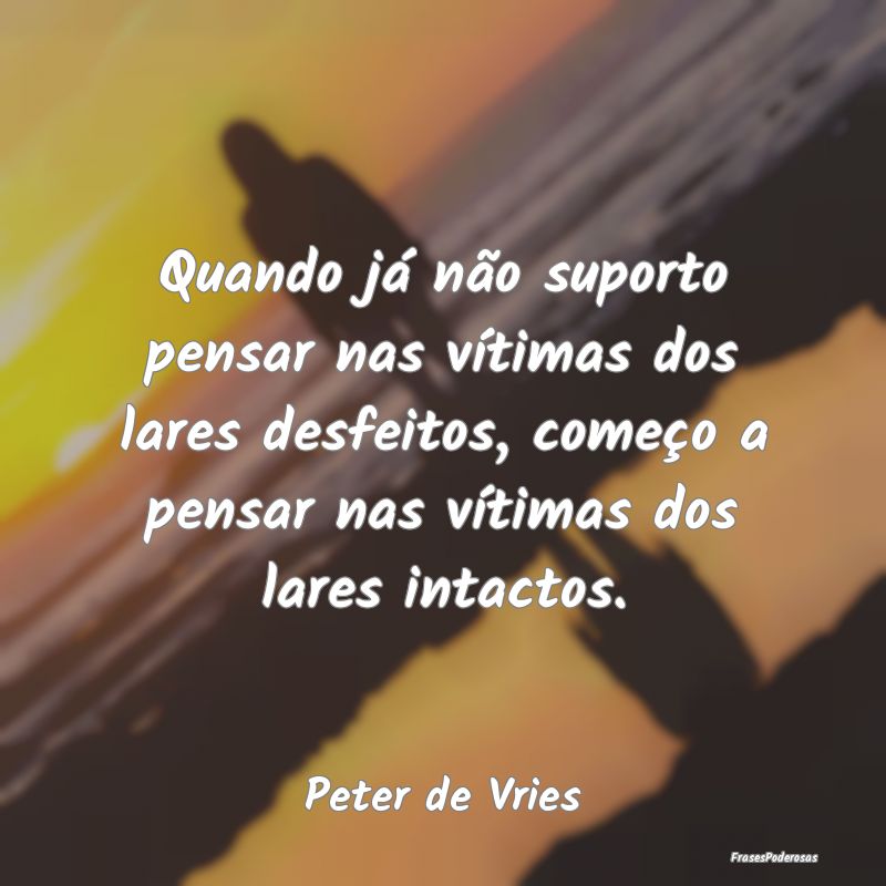 Quando já não suporto pensar nas vítimas dos la... Quando já não suporto pensar nas vítimas dos la...