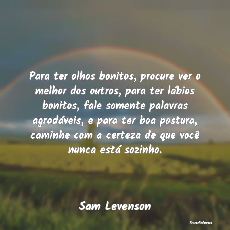 Para ter olhos bonitos, procure ver o melhor dos o... Para ter olhos bonitos, procure ver o melhor dos o...