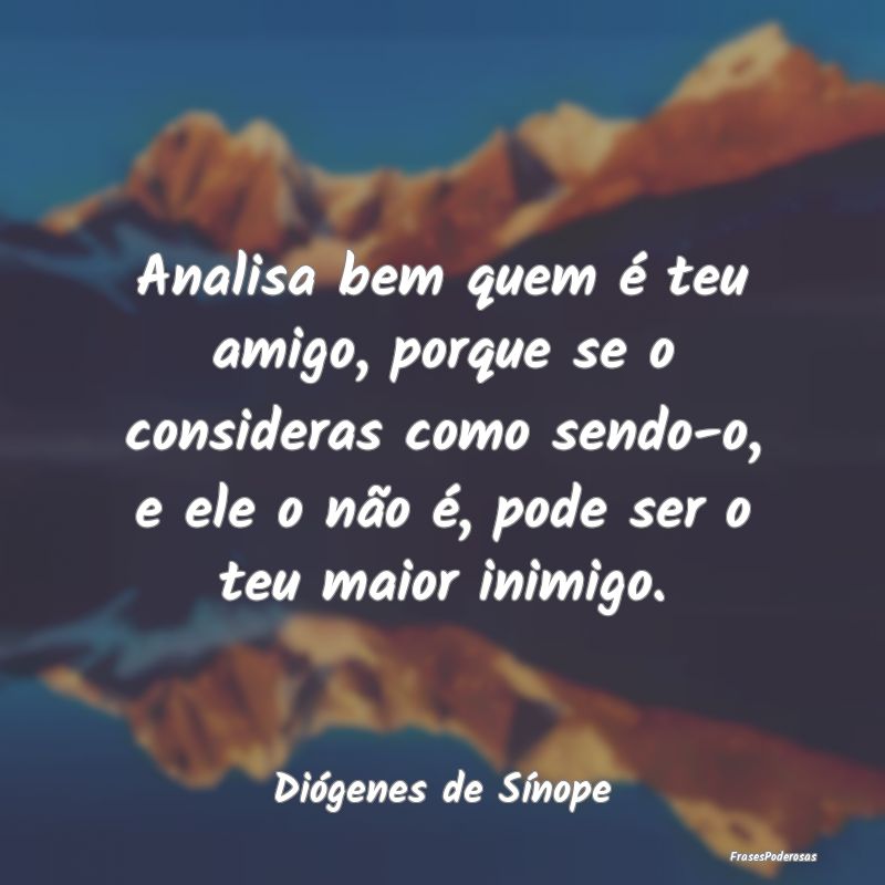Analisa bem quem é teu amigo, porque se o conside... Analisa bem quem é teu amigo, porque se o conside...