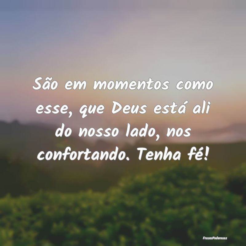 São em momentos como esse, que Deus está ali do ...