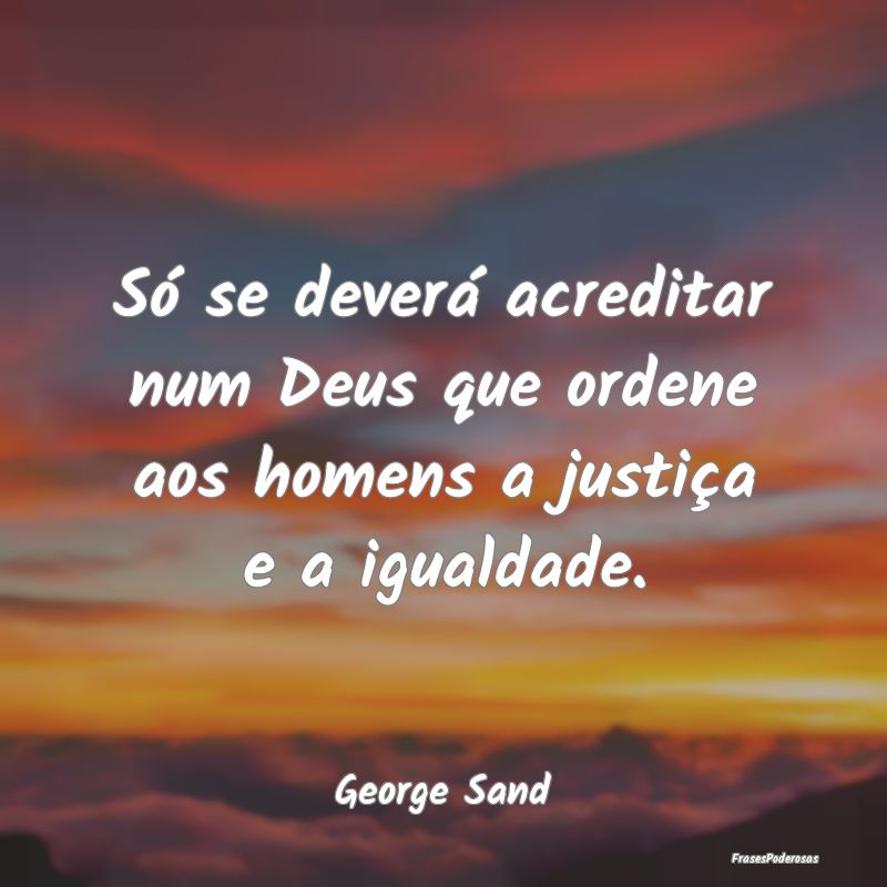 Só se deverá acreditar num Deus que ordene aos h...