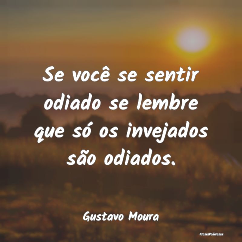 Se você se sentir odiado se lembre que só os inv...