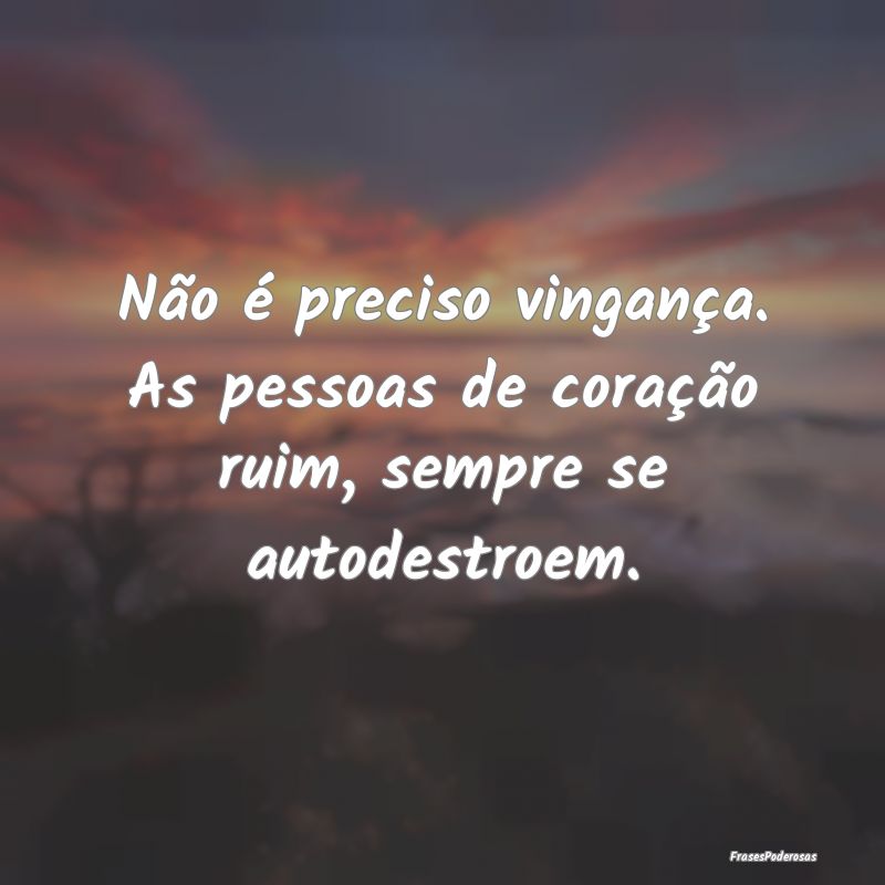 Não é preciso vingança. As pessoas de coração...