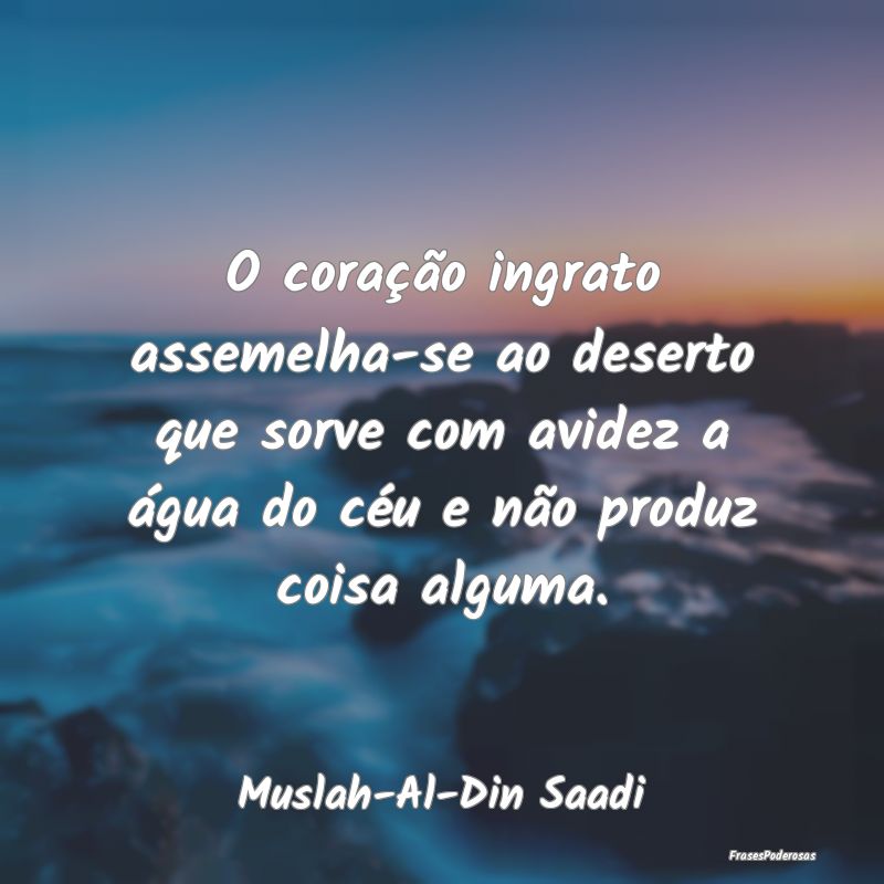O coração ingrato assemelha-se ao deserto que so... O coração ingrato assemelha-se ao deserto que so...