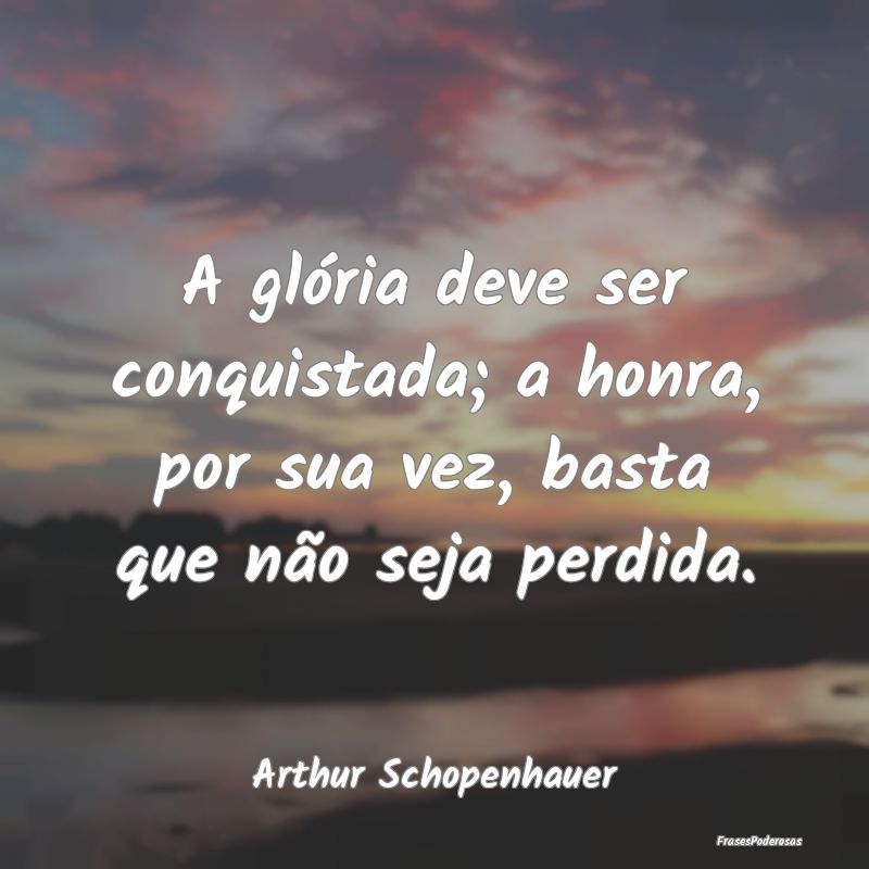 A glória deve ser conquistada; a honra, por sua v...